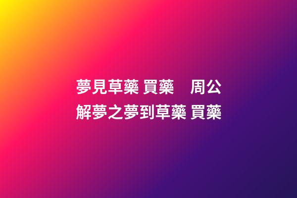 夢見草藥 買藥　周公解夢之夢到草藥 買藥